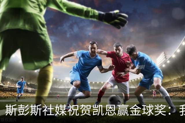 斯彭斯社媒祝贺凯恩赢金球奖：我的队长，GOAT